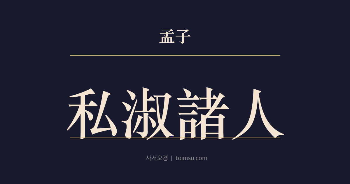 맹자 이루하 22장 — 사숙저인(私淑諸人) — 공자의 문도가 못 되었으나 사숙(私淑)하여 그 도(道)를 이었다