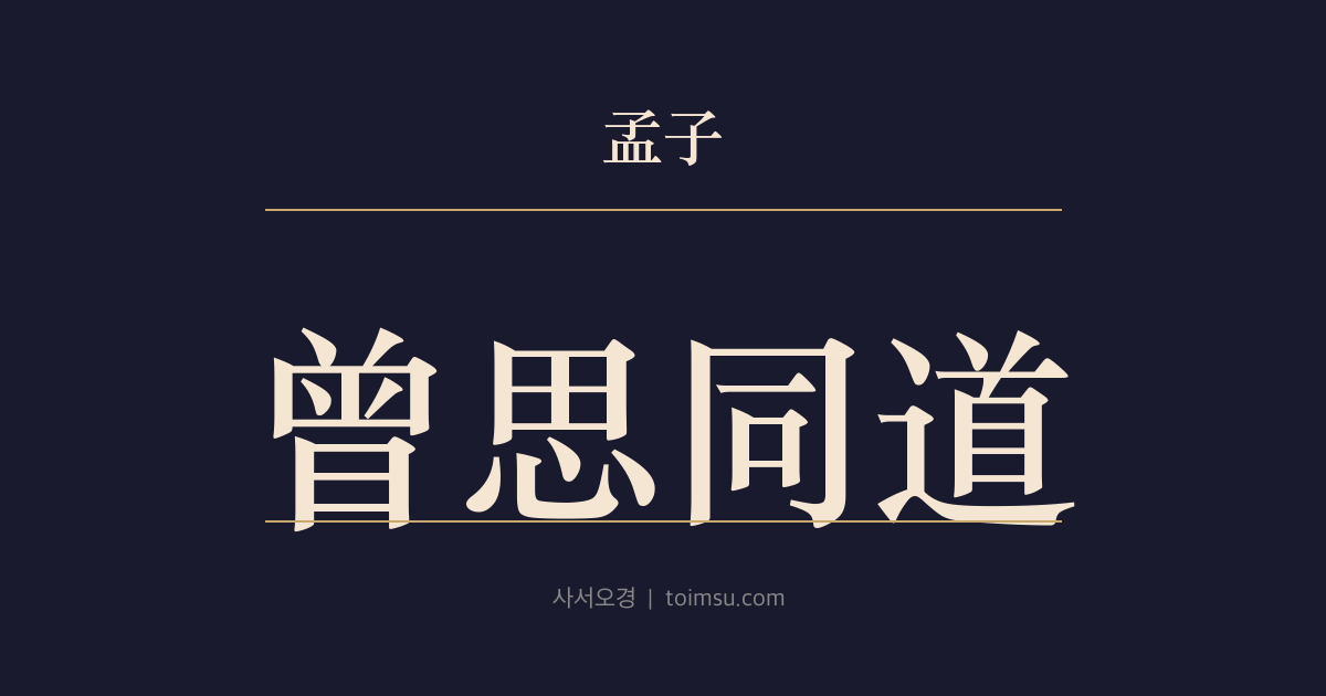 맹자 이루하 31장 — 증사동도(曾思同道) — 증자(曾子)와 자사(子思)는 처지가 달라도 도가 같다