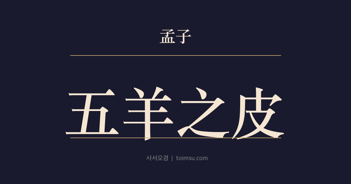맹자 만장상 9장 — 오양지피(五羊之皮) — 백리해(百里奚)가 양가죽 다섯 장에 자신을 팔았다는 말은 거짓, 지자(智者)의 거취