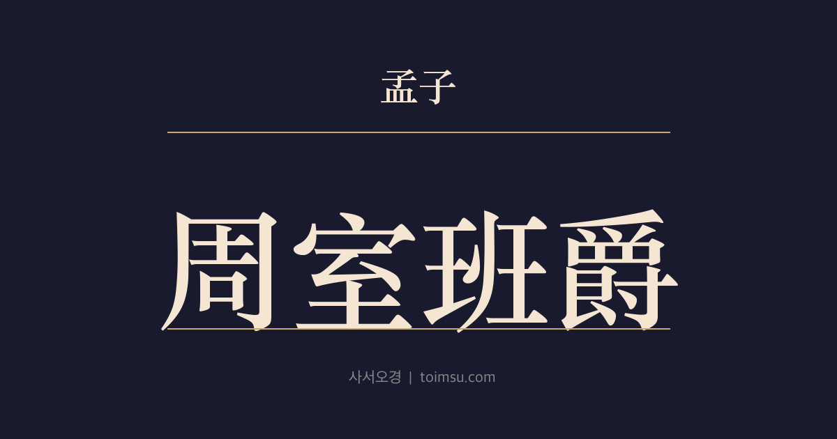 맹자 만장하 2장 — 주실반작(周室班爵) — 주(周)나라의 작록(爵祿) 등급과 천자·제후·경·대부·사의 차서