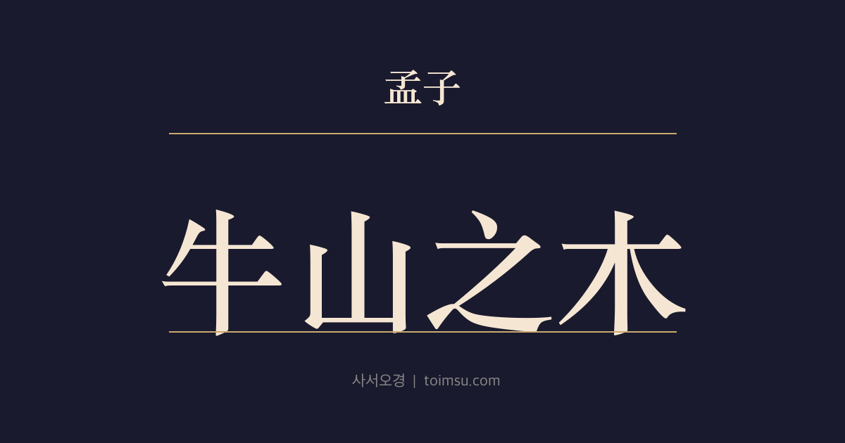 맹자 고자상 8장 — 우산지목(牛山之木) — 우산(牛山)의 나무가 본래 무성했으나 도끼에 베이고 소·양에 뜯겨 민둥산이 되다