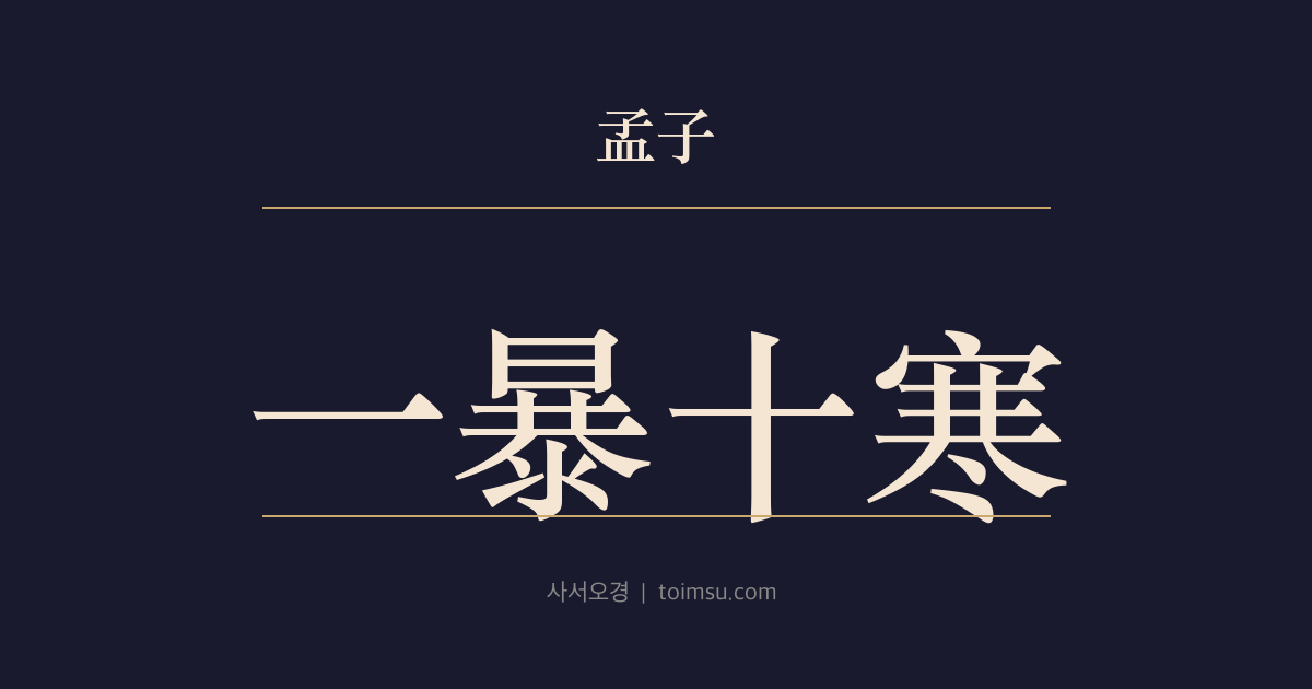 맹자 고자상 9장 — 일폭십한(一暴十寒) — 하루 볕과 열흘 찬기로는 자라지 못한다