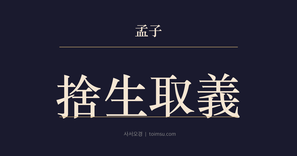 맹자 고자상 10장 — 사생취의(捨生取義) — 삶도 의(義)도 함께 얻을 수 없다면 삶을 버리고 의를 취한다
