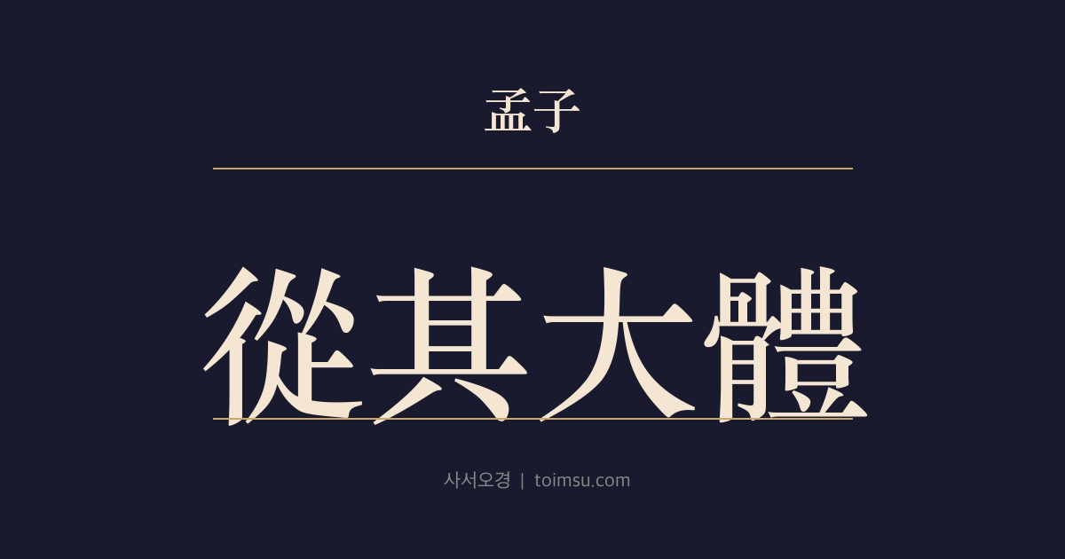 맹자 고자상 15장 — 종기대체(從其大體) — 큰 체(大體)를 따르면 대인(大人), 작은 체(小體)를 따르면 소인(小人)이 된다