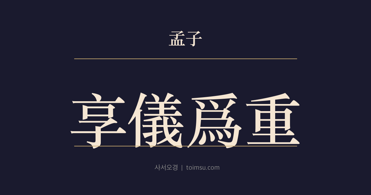 맹자 고자하 5장 — 향의위중(享儀爲重) — 향(享)은 의(儀)가 중(重)하니 뜻이 물건에 미치지 못하면 향이 아니다