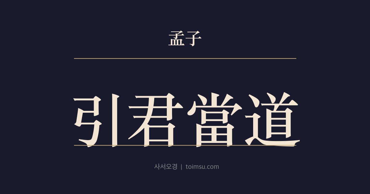 맹자 고자하 8장 — 인군당도(引君當道) — 노(魯)가 신자(愼子)를 장군 삼으려 함 — 군(君)을 도(道)에 당하게 인도해 인(仁)에 뜻을 두게 하라