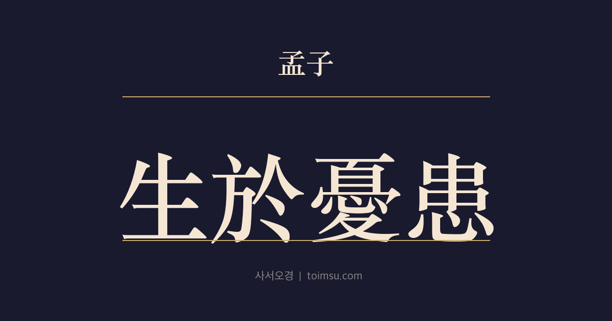 맹자 고자하 15장 — 생어우환(生於憂患) — 큰 임무는 고기심지(苦其心志)로 단련되어 안락(安樂)에서 죽음을 면한다