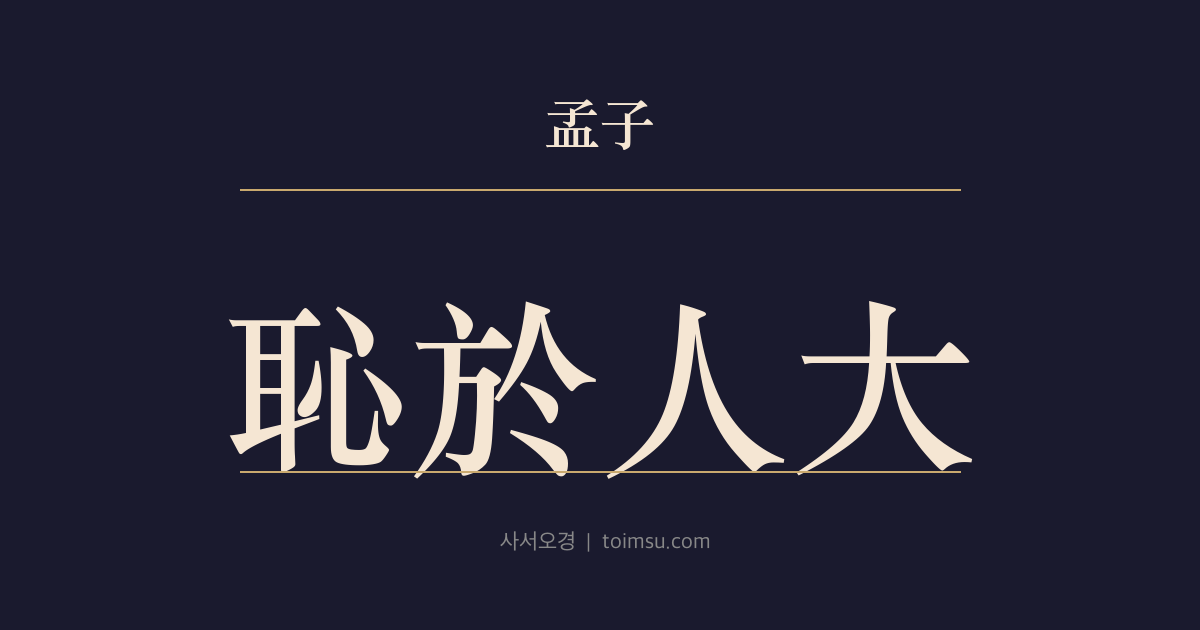맹자 진심상 7장 — 치어인대(恥於人大) — 사람에게 부끄러움이 큼은 기변(機變)의 교(巧)로 용사(用事)하는 자에게 부끄러움이 쓸 데가 없다