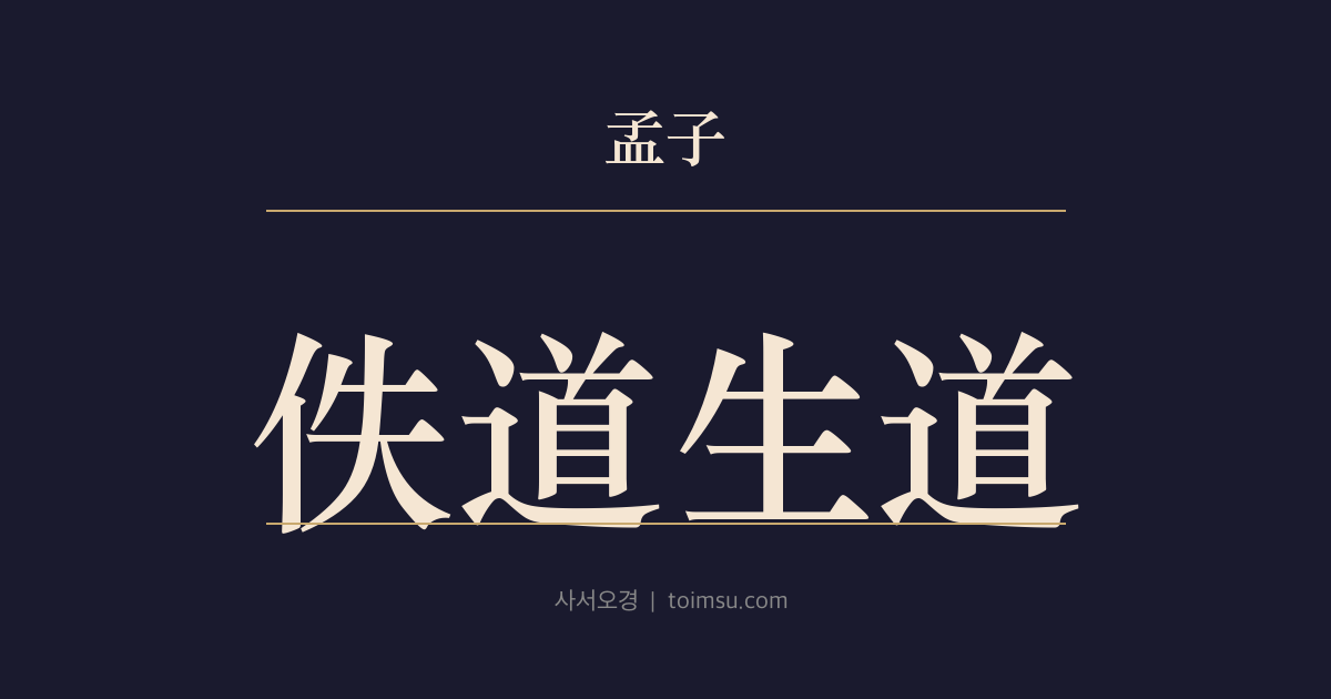 맹자 진심상 12장 — 일도생도(佚道生道) — 살리는 도리로 부리면 수고로워도 원망이 남지 않는다