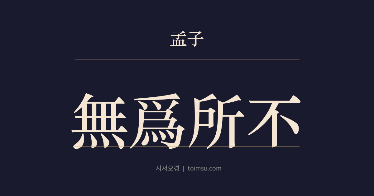 맹자 진심상 17장 — 무위소부(無爲所不) — 행해서는 안 될 것을 행하지 말고 욕심내서는 안 될 것을 욕심내지 마라