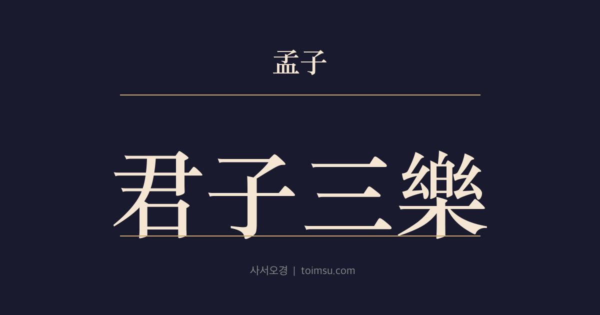 맹자 진심상 20장 — 군자삼락(君子三樂) — 군자의 세 즐거움은 천륜과 양심, 그리고 영재를 기르는 기쁨이다