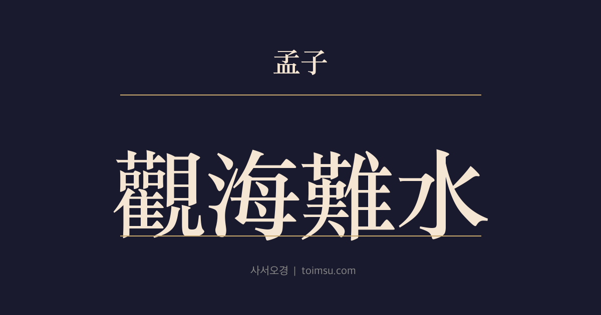 맹자 진심상 24장 — 관해난수(觀海難水) — 공자가 동산(東山)에 올라 노(魯)를 작게 보고 태산(太山)에 올라 천하를 작게 보다
