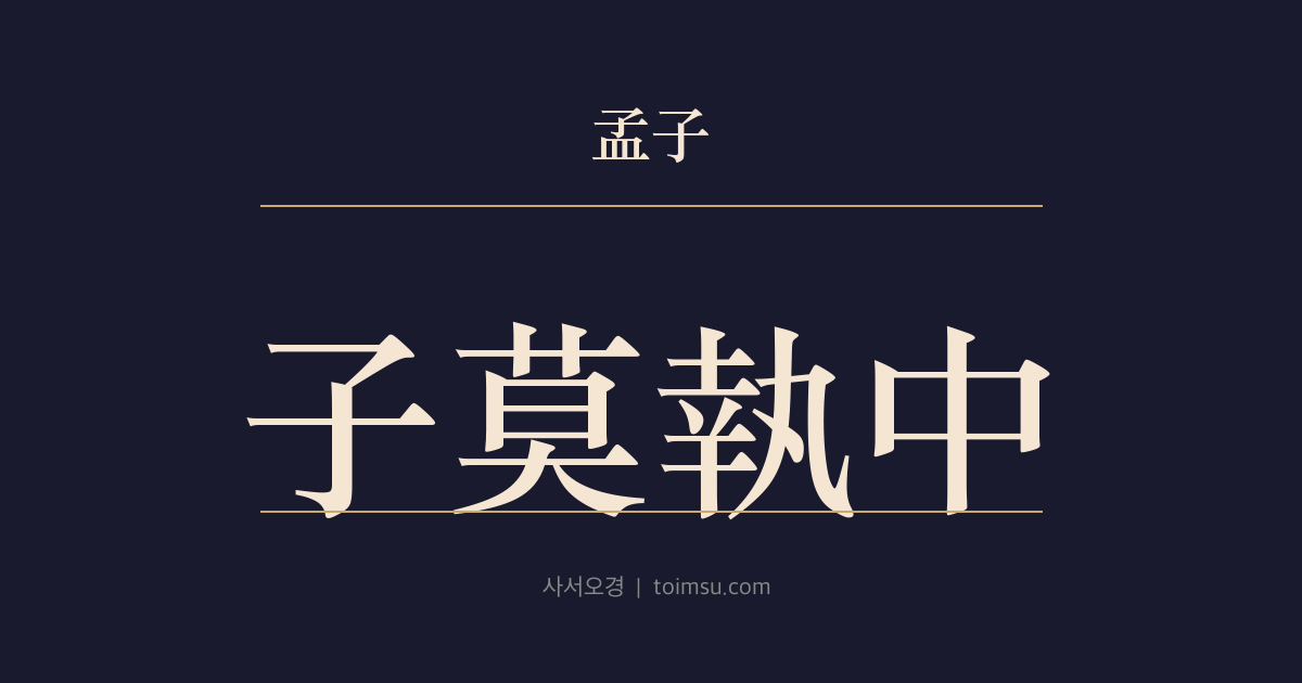 맹자 진심상 26장 — 자막집중(子莫執中) — 양자(楊子)는 위아(爲我)·묵자(墨子)는 겸애(兼愛)·자막은 집중(執中)하나 권(權)이 없으면 도(道)를 해친다