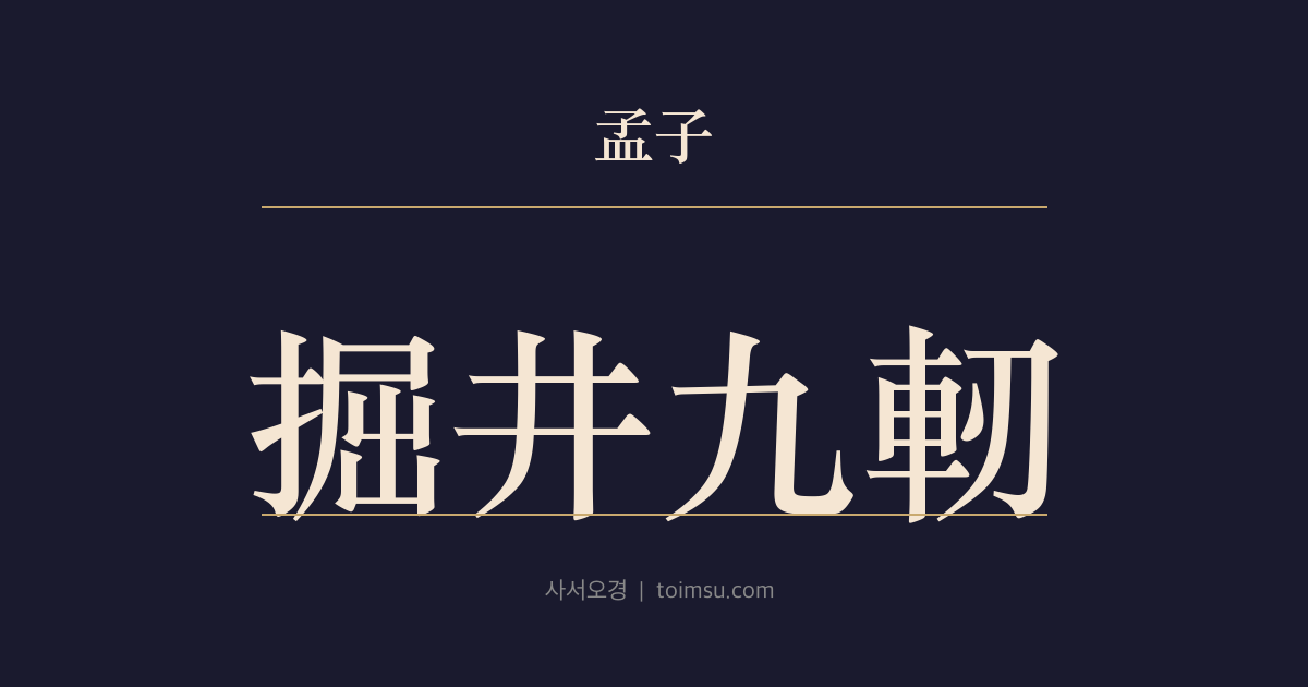 맹자 진심상 29장 — 굴정구인(掘井九軔) — 구인(九軔)을 파도 샘에 닿지 못하면 기정(棄井)이다