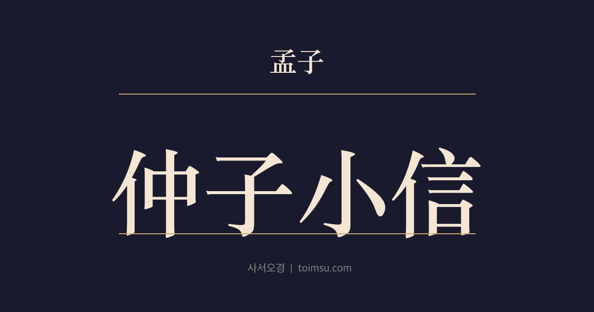 맹자 진심상 34장 — 중자소신(仲子小信) — 진중자가 불의(不義)의 제국(齊國)을 받지 않은 작은 신(信)으로 큰 윤(倫)을 잃다
