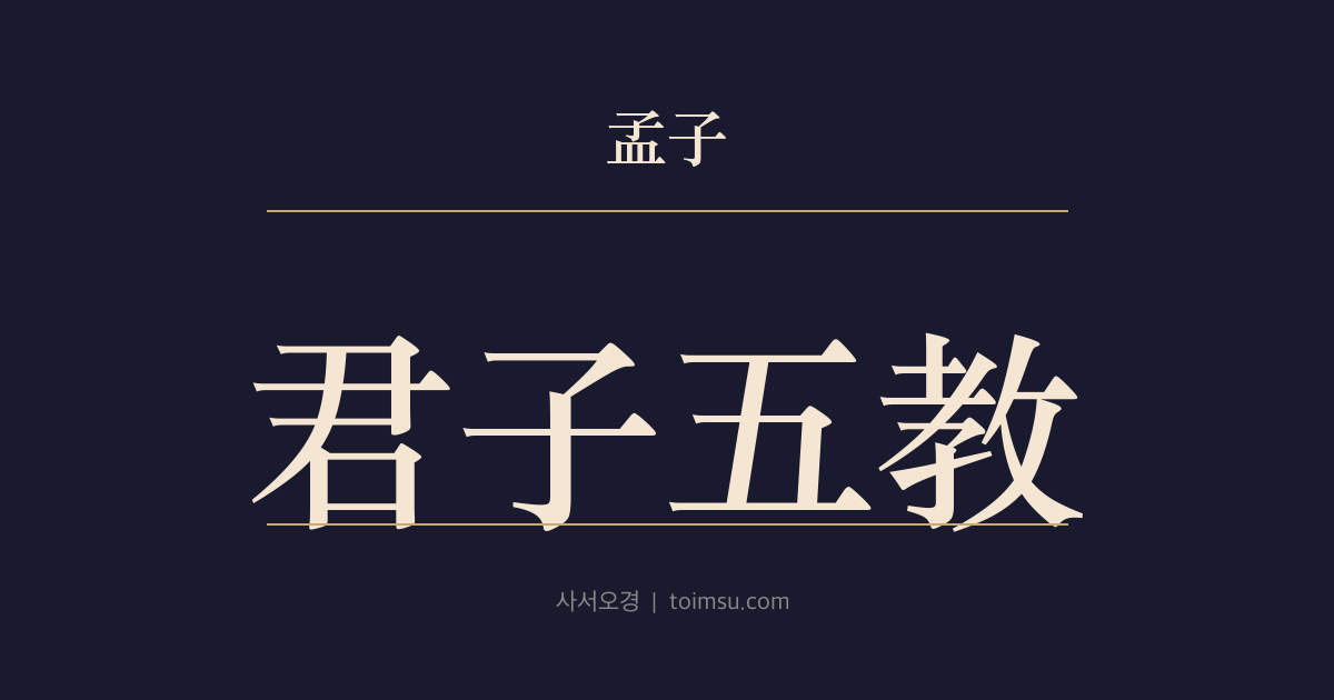 맹자 진심상 40장 — 군자오교(君子五教) — 군자가 가르치는 다섯 가지