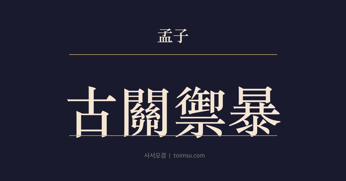 맹자 진심하 8장 — 고관어포(古關禦暴) — 옛 관문은 폭정을 막았으나 지금의 관문은 도리어 포악을 행한다
