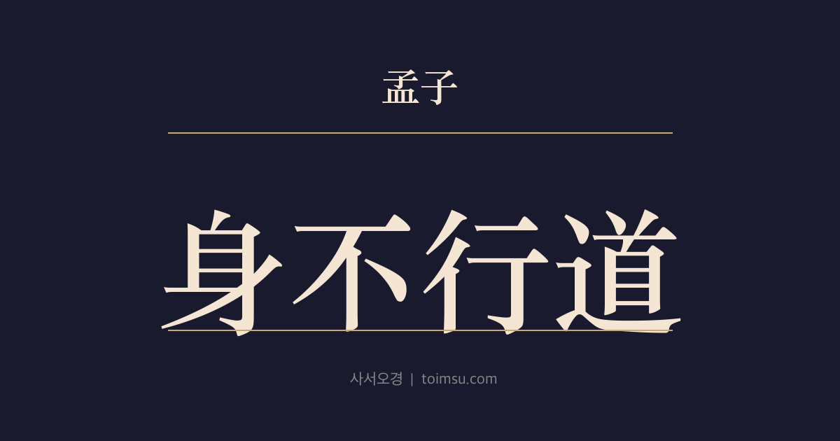 맹자 진심하 9장 — 신불행도(身不行道) — 몸이 도(道)를 행하지 못하면 가장 가까운 관계에서도 통하지 않는다