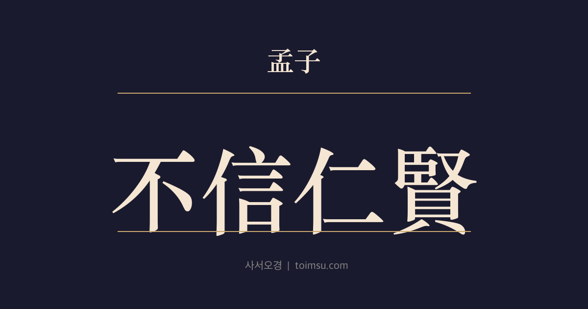 맹자 진심하 12장 — 불신인현(不信仁賢) — 인현(仁賢)을 믿지 않으면 나라가 공허(空虛)해지고 예의(禮義)가 없으면 상하(上下)가 어지럽다