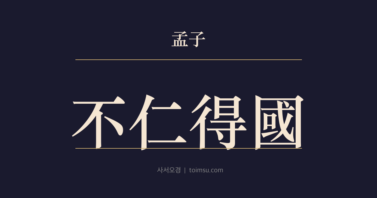맹자 진심하 13장 — 불인득국(不仁得國) — 불인으로는 나라를 얻을 수 있어도 천하는 얻지 못한다