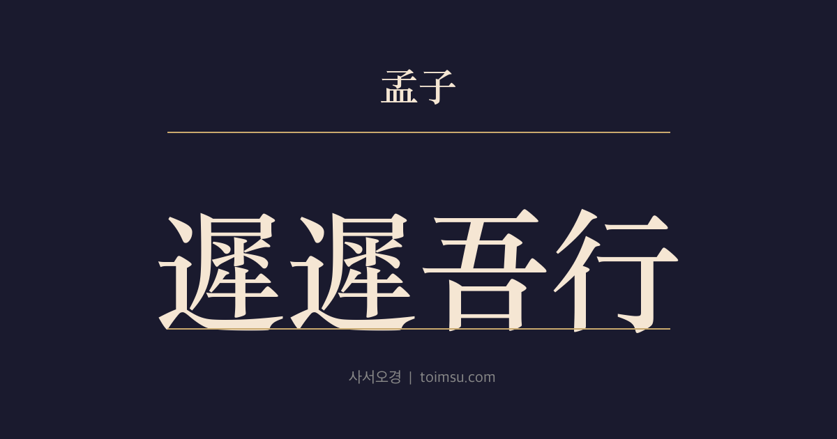 맹자 진심하 17장 — 지지오행(遲遲吾行) — 부모의 나라와 타국을 떠나는 도리는 다르다