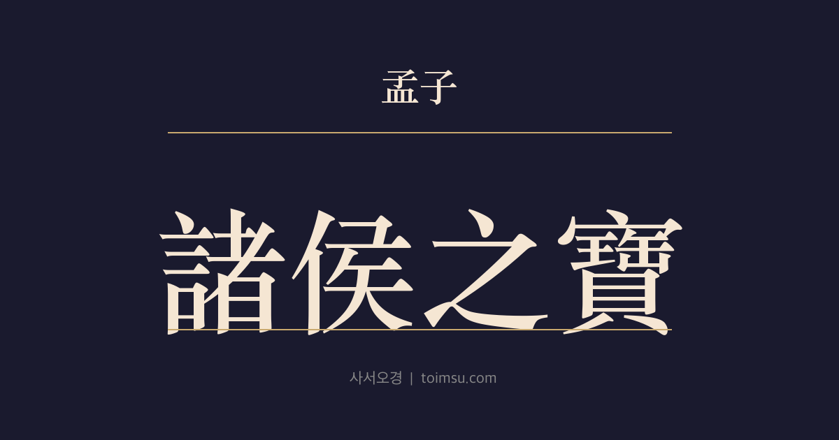 맹자 진심하 28장 — 제후지보(諸侯之寶) — 제후의 진짜 보배는 토지(土地)·인민(人民)·정사(政事)다