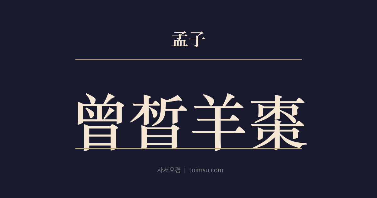 맹자 진심하 36장 — 증석양조(曾晳羊棗) — 증석이 양조(羊棗)를 즐기자 증자가 차마 양조(羊棗)를 먹지 못하다