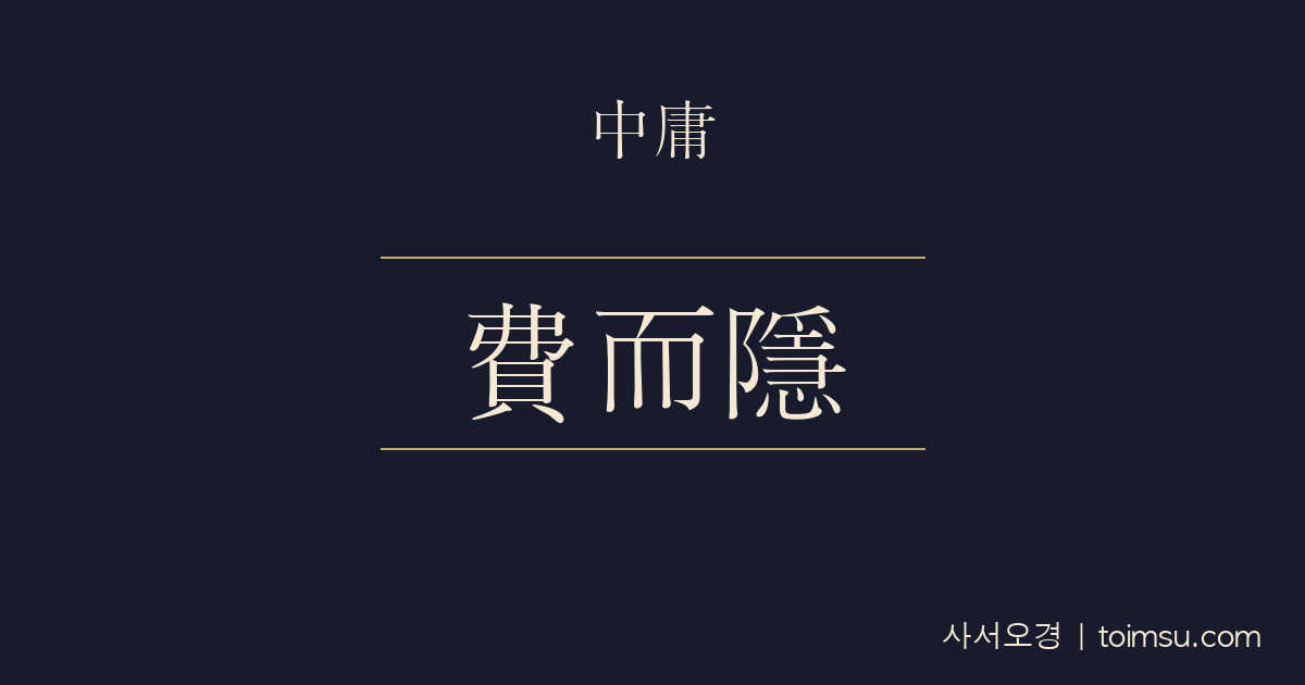 중용 12장 — 비이은(費而隱) — 군자의 도는 넓게 드러나면서도 깊게 숨어 있다