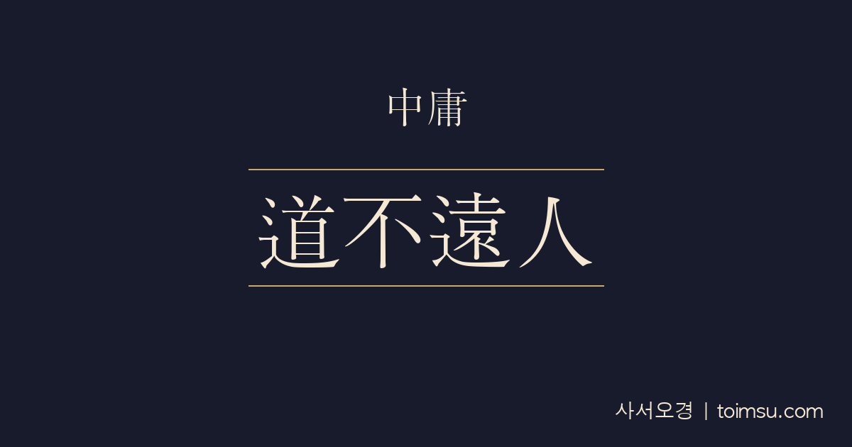 중용 13장 — 도불원인(道不遠人) — 도는 사람에게서 멀리 있지 않다 — 충서(忠恕)의 실천