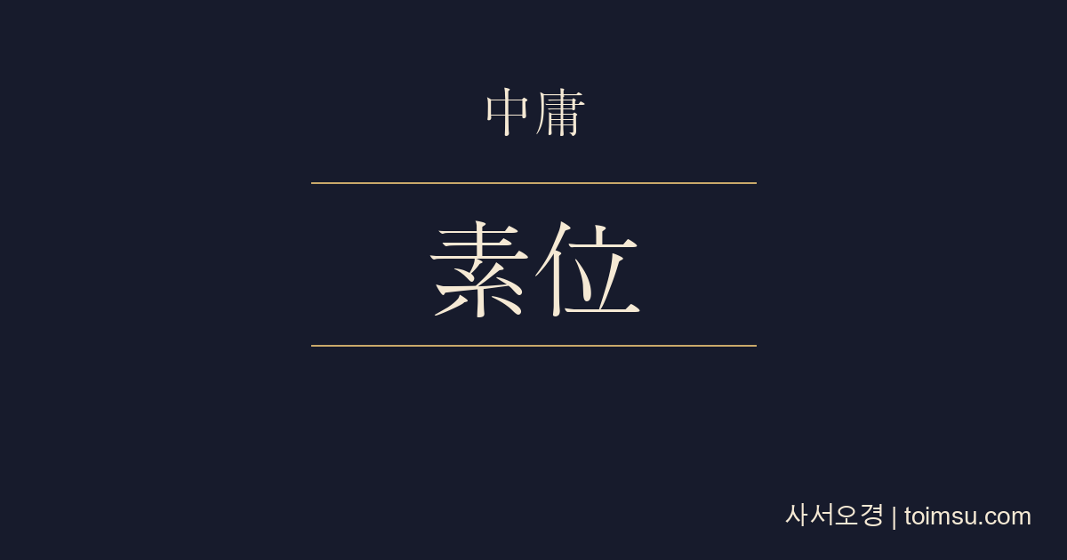 중용 14장 — 소위이행(素位而行) — 자기 자리에 맞게 행하는 군자와 처경(處境)·정기(正己)