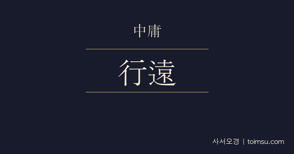 중용 15장 — 행원자이(行遠自邇) — 먼 길과 높은 곳은 가까움과 낮음에서 시작된다