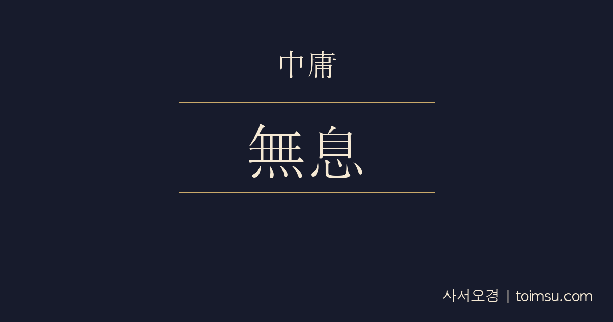 중용 26장 — 지성무식(至誠無息) — 지극한 성은 쉼이 없이 천지의 도로 확장된다