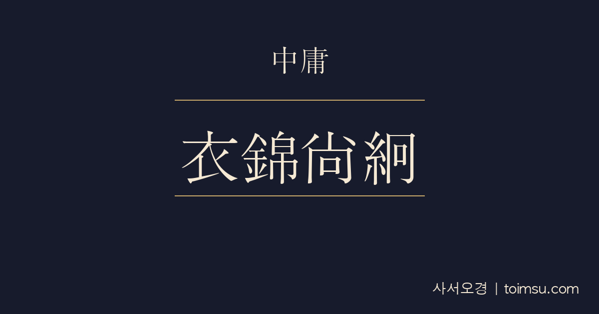 중용 33장 — 의금상경(衣錦尙絅) — 비단 옷 위에 홑옷을 덧입듯 드러내지 않음이 가장 큰 덕